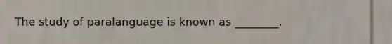 The study of paralanguage is known as ________.