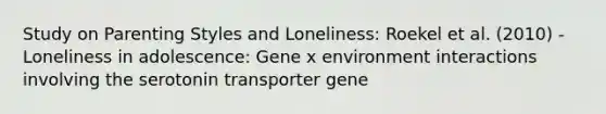 Study on <a href='https://www.questionai.com/knowledge/kptfQcLmZQ-parenting-styles' class='anchor-knowledge'>parenting styles</a> and Loneliness: Roekel et al. (2010) - Loneliness in adolescence: Gene x environment interactions involving the serotonin transporter gene