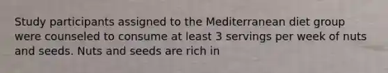 Study participants assigned to the Mediterranean diet group were counseled to consume at least 3 servings per week of nuts and seeds. Nuts and seeds are rich in