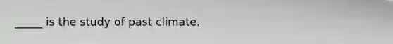 _____ is the study of past climate.