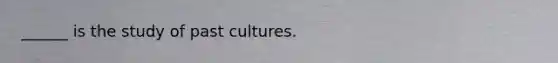 ______ is the study of past cultures.