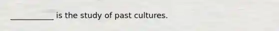 ___________ is the study of past cultures.