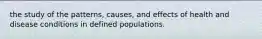 the study of the patterns, causes, and effects of health and disease conditions in defined populations.