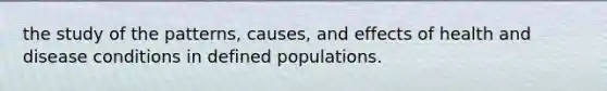 the study of the patterns, causes, and effects of health and disease conditions in defined populations.