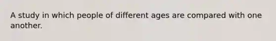 A study in which people of different ages are compared with one another.