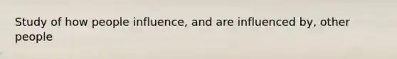 Study of how people influence, and are influenced by, other people