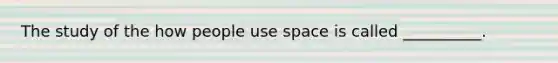 The study of the how people use space is called __________.