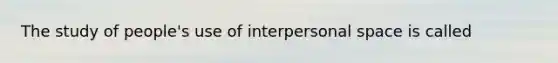 The study of people's use of interpersonal space is called