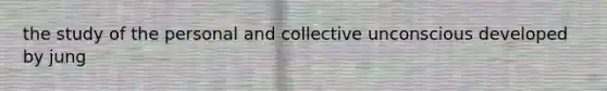 the study of the personal and collective unconscious developed by jung