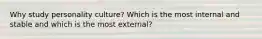 Why study personality culture? Which is the most internal and stable and which is the most external?