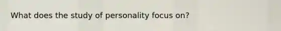 What does the study of personality focus on?