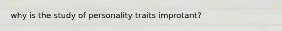 why is the study of personality traits improtant?