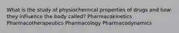 What is the study of physiochemical properties of drugs and how they influence the body called? Pharmacokinetics Pharmacotherapeutics Pharmacology Pharmacodynamics