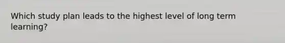 Which study plan leads to the highest level of long term learning?
