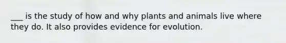 ___ is the study of how and why plants and animals live where they do. It also provides <a href='https://www.questionai.com/knowledge/kl4L0eHhUT-evidence-for-evolution' class='anchor-knowledge'>evidence for evolution</a>.