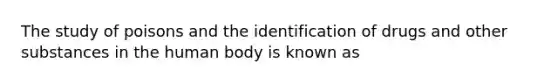 The study of poisons and the identification of drugs and other substances in the human body is known as