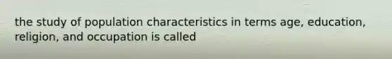 the study of population characteristics in terms age, education, religion, and occupation is called