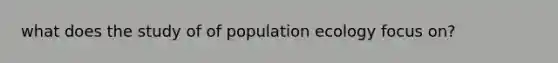 what does the study of of population ecology focus on?