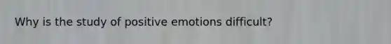 Why is the study of positive emotions difficult?