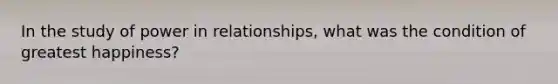 In the study of power in relationships, what was the condition of greatest happiness?