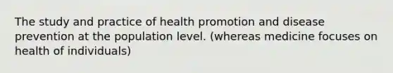 The study and practice of health promotion and disease prevention at the population level. (whereas medicine focuses on health of individuals)