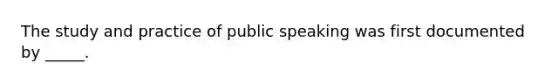 The study and practice of public speaking was first documented by _____.