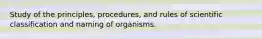 Study of the principles, procedures, and rules of scientific classification and naming of organisms.