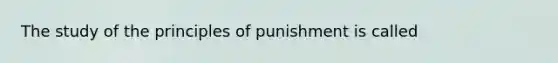 The study of the principles of punishment is called