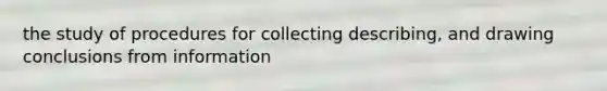 the study of procedures for collecting describing, and drawing conclusions from information