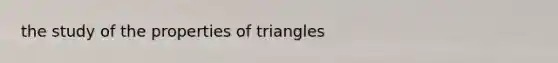 the study of the properties of triangles