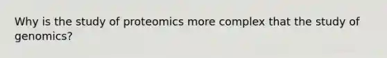 Why is the study of proteomics more complex that the study of genomics?