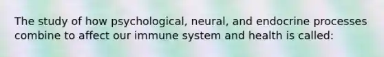 The study of how psychological, neural, and endocrine processes combine to affect our immune system and health is called: