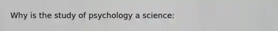 Why is the study of psychology a science: