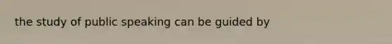 the study of public speaking can be guided by