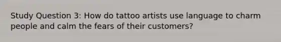 Study Question 3: How do tattoo artists use language to charm people and calm the fears of their customers?