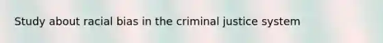 Study about racial bias in the criminal justice system