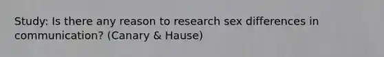 Study: Is there any reason to research sex differences in communication? (Canary & Hause)