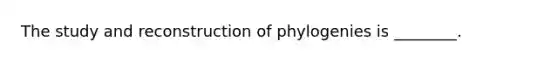 The study and reconstruction of phylogenies is ________.