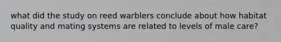 what did the study on reed warblers conclude about how habitat quality and mating systems are related to levels of male care?