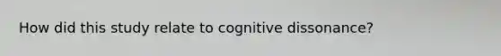 How did this study relate to cognitive dissonance?