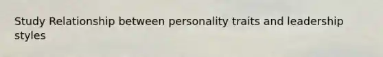 Study Relationship between personality traits and leadership styles