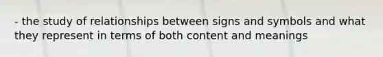 - the study of relationships between signs and symbols and what they represent in terms of both content and meanings