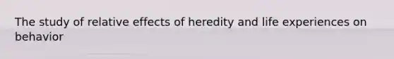 The study of relative effects of heredity and life experiences on behavior