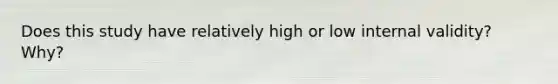 Does this study have relatively high or low internal validity? Why?