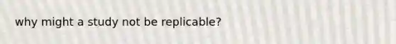 why might a study not be replicable?