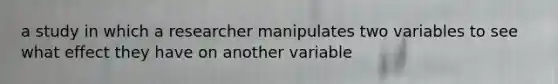 a study in which a researcher manipulates two variables to see what effect they have on another variable