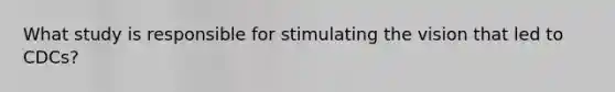 What study is responsible for stimulating the vision that led to CDCs?