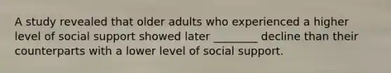 A study revealed that older adults who experienced a higher level of social support showed later ________ decline than their counterparts with a lower level of social support.