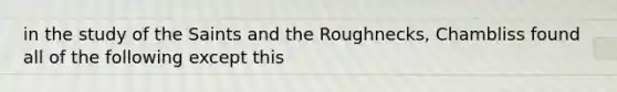 in the study of the Saints and the Roughnecks, Chambliss found all of the following except this