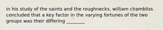 in his study of the saints and the roughnecks, william chambliss concluded that a key factor in the varying fortunes of the two groups was their differing ________